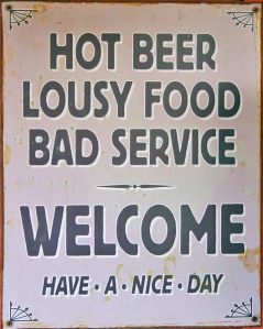 Restaurant Sign: Hot Beer. Lousy Food. Bad Service. Welcome. Have a nice day.