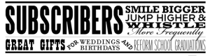 Sign: Subscribers smile bigger, jump higher and whistle more frequently. Great gifts for weddings birthdays and reform school graduations